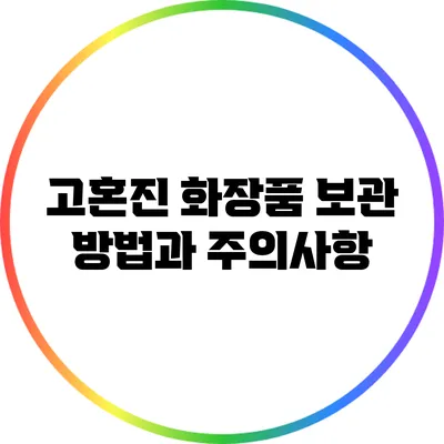 고혼진 화장품 보관 방법과 주의사항