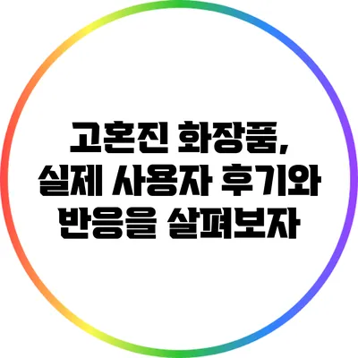 고혼진 화장품, 실제 사용자 후기와 반응을 살펴보자