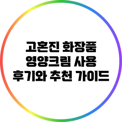 고혼진 화장품 영양크림: 사용 후기와 추천 가이드