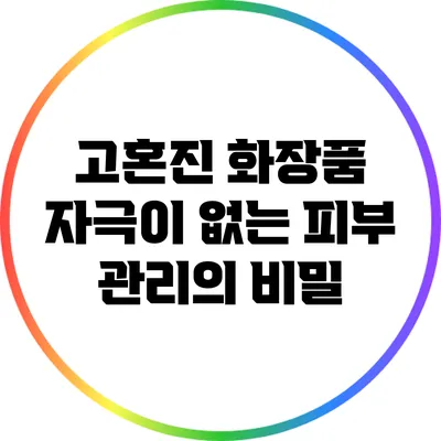 고혼진 화장품: 자극이 없는 피부 관리의 비밀