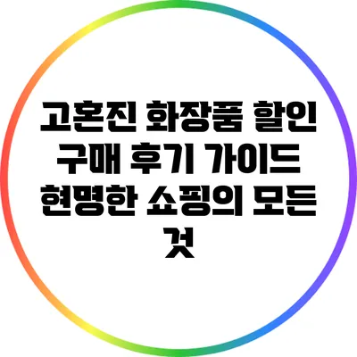 고혼진 화장품 할인 구매 후기 가이드: 현명한 쇼핑의 모든 것