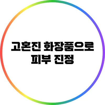 고혼진 화장품으로 피부 진정