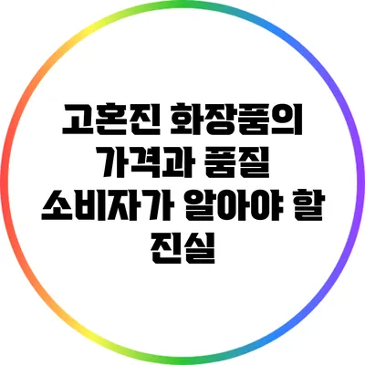 고혼진 화장품의 가격과 품질: 소비자가 알아야 할 진실