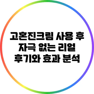 고혼진크림 사용 후 자극 없는 리얼 후기와 효과 분석