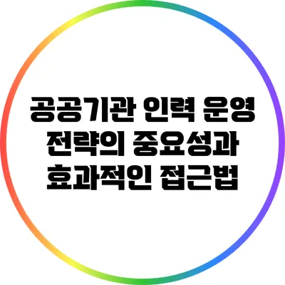 공공기관 인력 운영 전략의 중요성과 효과적인 접근법