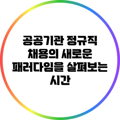 공공기관 정규직 채용의 새로운 패러다임을 살펴보는 시간