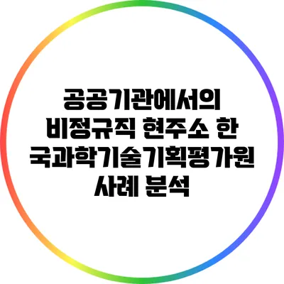 공공기관에서의 비정규직 현주소: 한국과학기술기획평가원 사례 분석