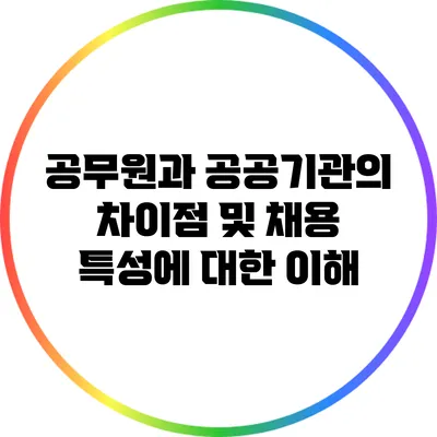 공무원과 공공기관의 차이점 및 채용 특성에 대한 이해