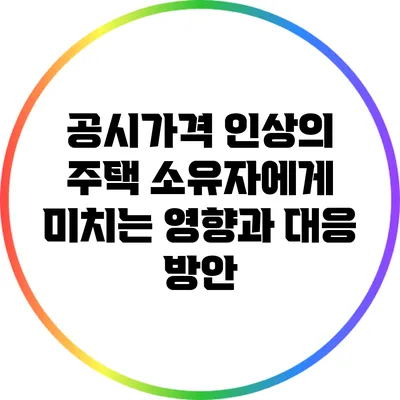 공시가격 인상의 주택 소유자에게 미치는 영향과 대응 방안