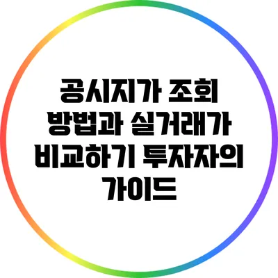 공시지가 조회 방법과 실거래가 비교하기: 투자자의 가이드
