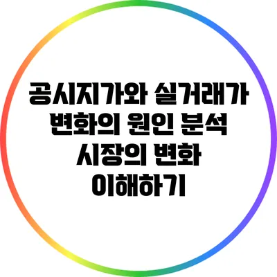 공시지가와 실거래가 변화의 원인 분석: 시장의 변화 이해하기