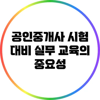 공인중개사 시험 대비 실무 교육의 중요성
