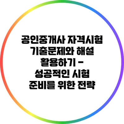 공인중개사 자격시험 기출문제와 해설 활용하기 – 성공적인 시험 준비를 위한 전략