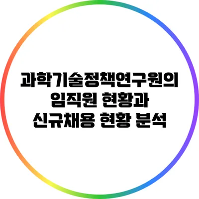 과학기술정책연구원의 임직원 현황과 신규채용 현황 분석