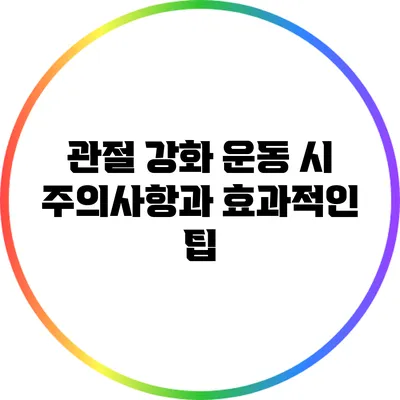 관절 강화 운동 시 주의사항과 효과적인 팁