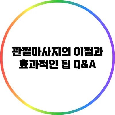 관절마사지의 이점과 효과적인 팁 Q&A