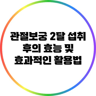 관절보궁 2달 섭취 후의 효능 및 효과적인 활용법