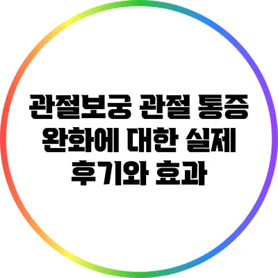 관절보궁: 관절 통증 완화에 대한 실제 후기와 효과