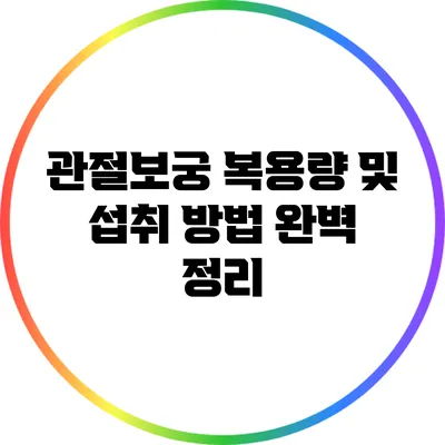 관절보궁: 복용량 및 섭취 방법 완벽 정리