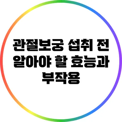 관절보궁 섭취 전 알아야 할 효능과 부작용