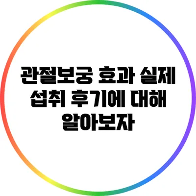 관절보궁 효과: 실제 섭취 후기에 대해 알아보자