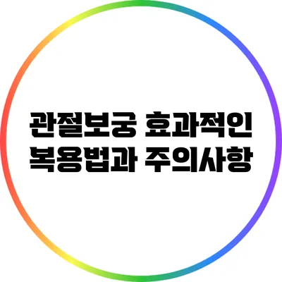 관절보궁: 효과적인 복용법과 주의사항