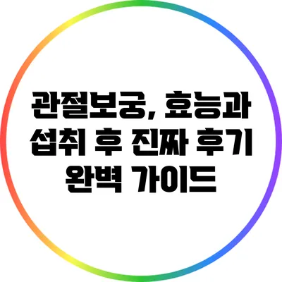 관절보궁, 효능과 섭취 후 진짜 후기 완벽 가이드