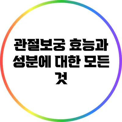 관절보궁: 효능과 성분에 대한 모든 것