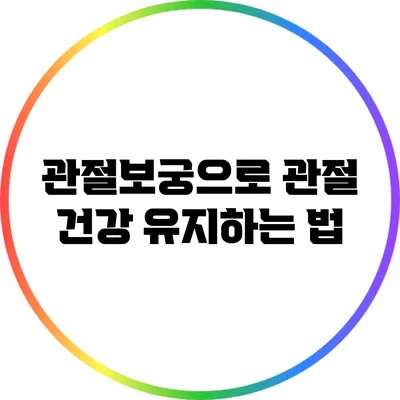 관절보궁으로 관절 건강 유지하는 법