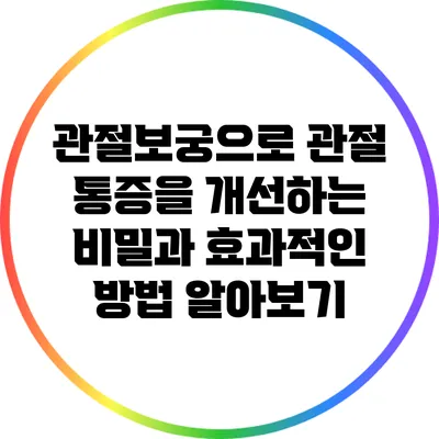 관절보궁으로 관절 통증을 개선하는 비밀과 효과적인 방법 알아보기