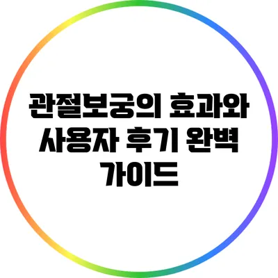 관절보궁의 효과와 사용자 후기 완벽 가이드