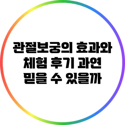 관절보궁의 효과와 체험 후기: 과연 믿을 수 있을까?