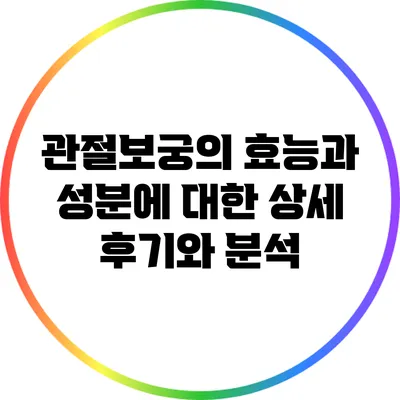 관절보궁의 효능과 성분에 대한 상세 후기와 분석