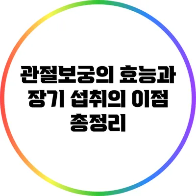 관절보궁의 효능과 장기 섭취의 이점 총정리