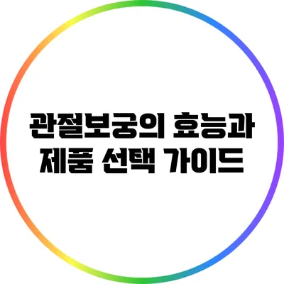 관절보궁의 효능과 제품 선택 가이드