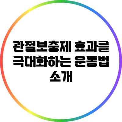 관절보충제 효과를 극대화하는 운동법 소개