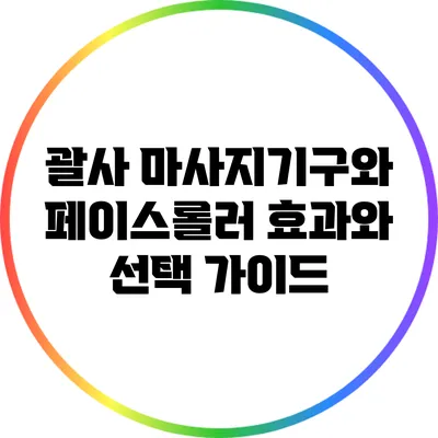 괄사 마사지기구와 페이스롤러: 효과와 선택 가이드