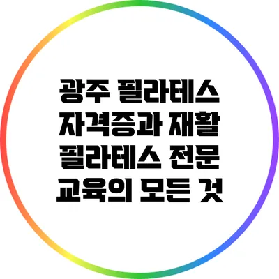 광주 필라테스 자격증과 재활 필라테스 전문 교육의 모든 것