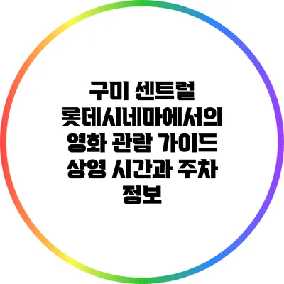 구미 센트럴 롯데시네마에서의 영화 관람 가이드: 상영 시간과 주차 정보