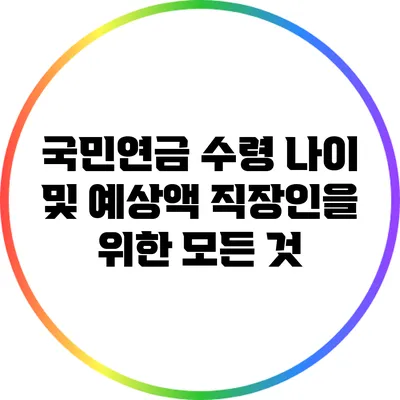 국민연금 수령 나이 및 예상액: 직장인을 위한 모든 것