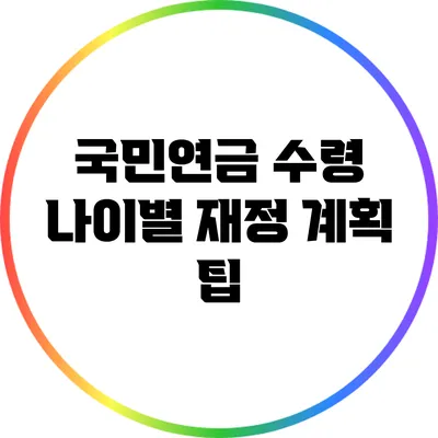 국민연금 수령 나이별 재정 계획 팁