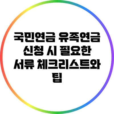 국민연금 유족연금 신청 시 필요한 서류 체크리스트와 팁
