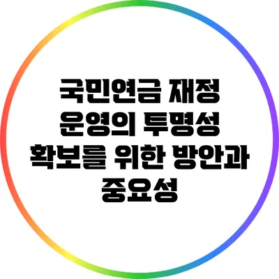 국민연금 재정 운영의 투명성 확보를 위한 방안과 중요성