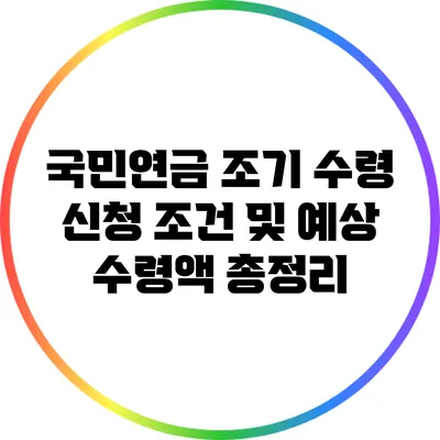 국민연금 조기 수령: 신청 조건 및 예상 수령액 총정리