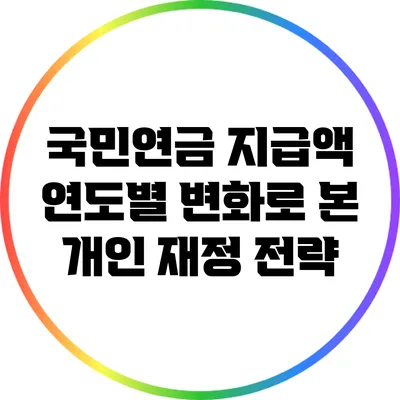 국민연금 지급액: 연도별 변화로 본 개인 재정 전략