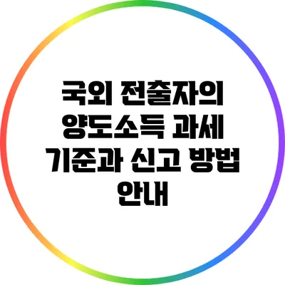 국외 전출자의 양도소득 과세 기준과 신고 방법 안내