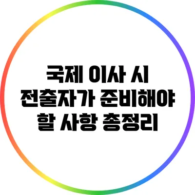 국제 이사 시 전출자가 준비해야 할 사항 총정리