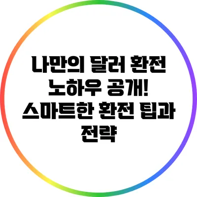 나만의 달러 환전 노하우 공개! 스마트한 환전 팁과 전략