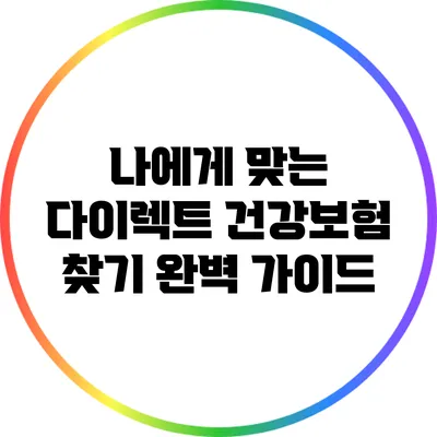 나에게 맞는 다이렉트 건강보험 찾기: 완벽 가이드