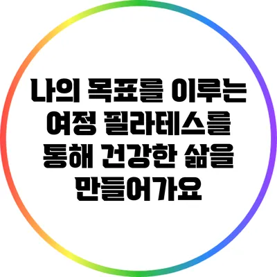 나의 목표를 이루는 여정: 필라테스를 통해 건강한 삶을 만들어가요